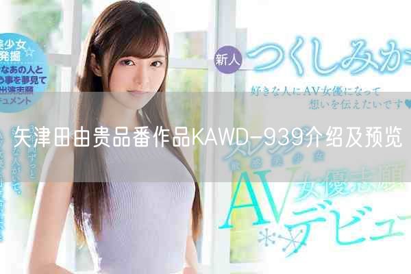矢津田由贵品番作品KAWD-939介绍及预览