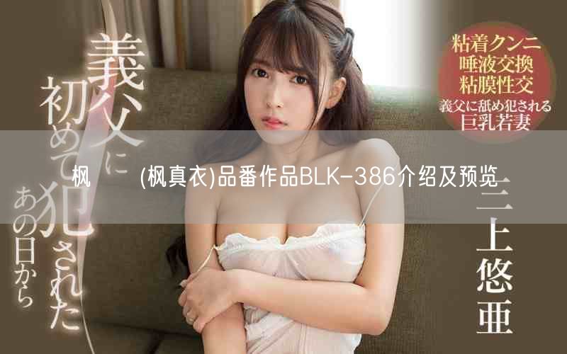 枫まい(枫真衣)品番作品BLK-386介绍及预览