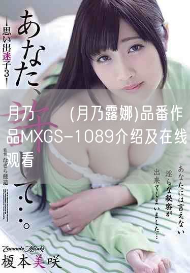 月乃ルナ(月乃露娜)品番作品MXGS-1089介绍及在线观看