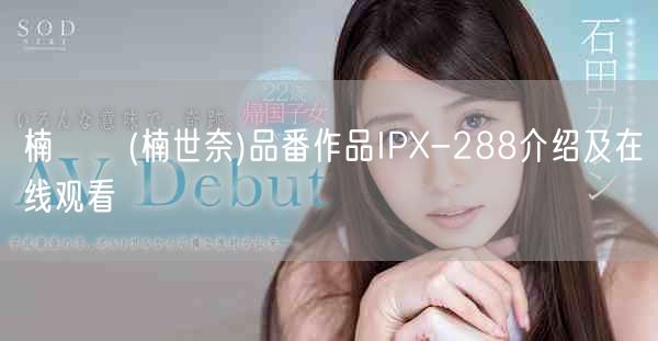 楠セナ(楠世奈)品番作品IPX-288介绍及在线观看