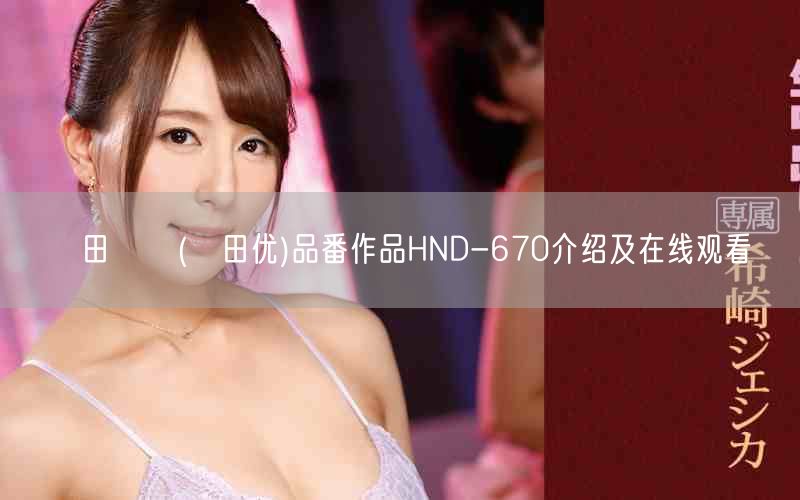 篠田ゆう(篠田优)品番作品HND-670介绍及在线观看
