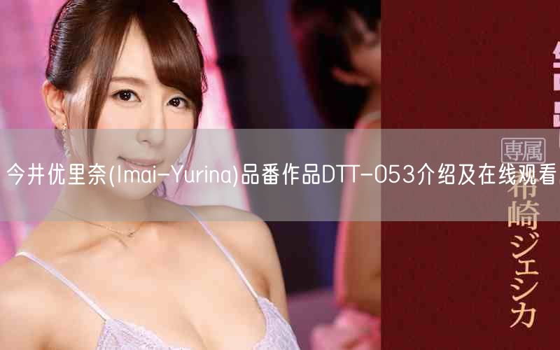 今井优里奈(Imai-Yurina)品番作品DTT-053介绍及在线观看