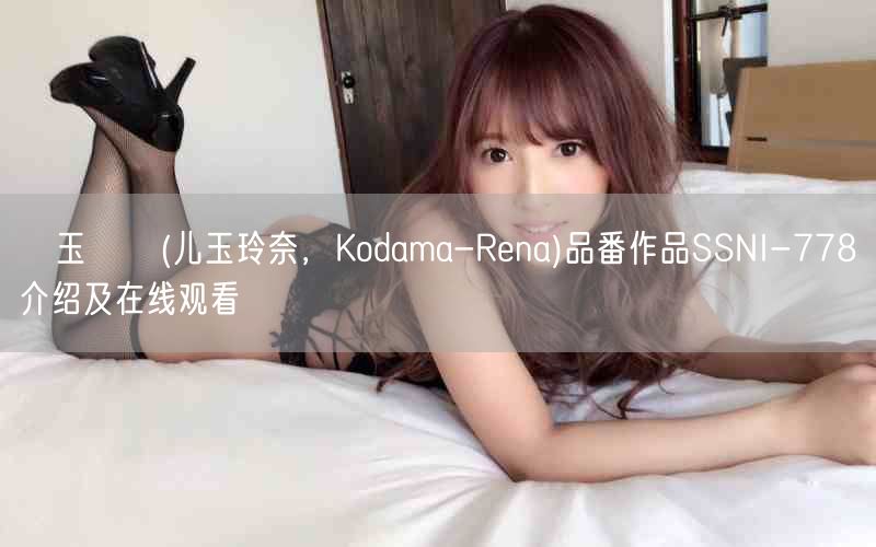 児玉れな(儿玉玲奈，Kodama-Rena)品番作品SSNI-778介绍及在线观