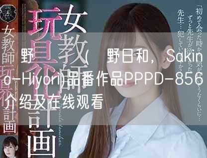 咲野ひより(咲野日和，Sakino-Hiyori)品番作品PPPD-856介绍及