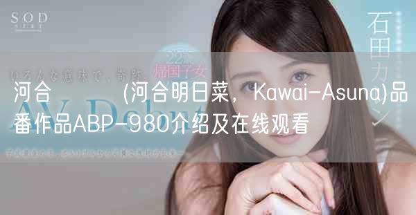 河合あすな(河合明日菜，Kawai-Asuna)品番作品ABP-980介绍及在线