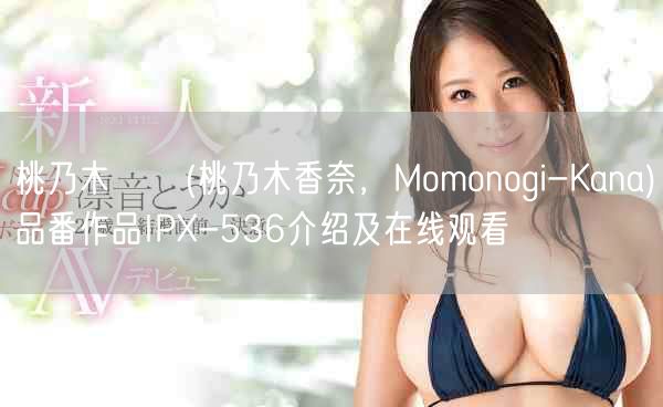 桃乃木かな(桃乃木香奈，Momonogi-Kana)品番作品IPX-536介绍及