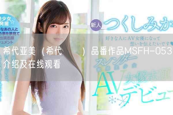 希代亚美（希代あみ）品番作品MSFH-053介绍及在线观看