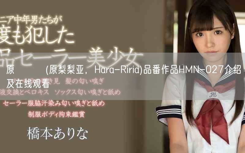 原リリア(原梨梨亚，Hara-Riria)品番作品HMN-027介绍及在线观看