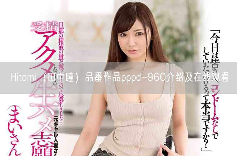 Hitomi（田中瞳）品番作品pppd-960介绍及在线观看