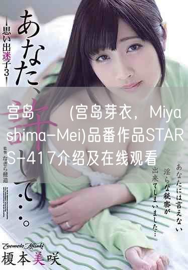 宫岛めい(宫岛芽衣，Miyashima-Mei)品番作品STARS-417介绍及