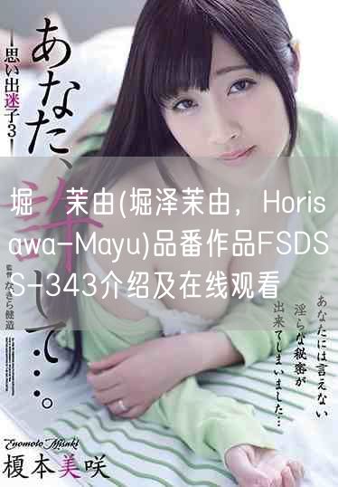 堀沢茉由(堀泽茉由，Horisawa-Mayu)品番作品FSDSS-343介绍及