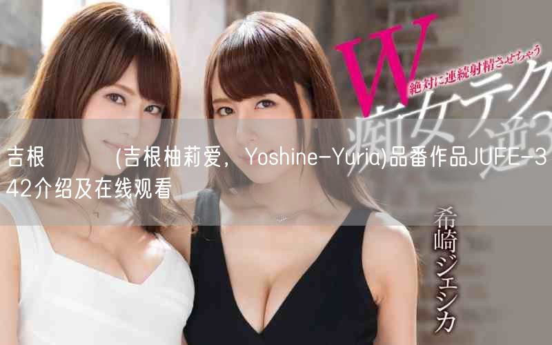 吉根ゆりあ(吉根柚莉爱，Yoshine-Yuria)品番作品JUFE-342介绍